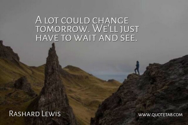 Rashard Lewis Quote About Change, Wait: A Lot Could Change Tomorrow...