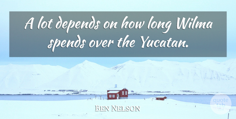 Ben Nelson Quote About Depends, Spends: A Lot Depends On How...