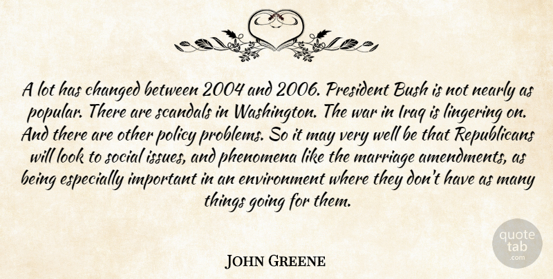 John Greene Quote About Bush, Changed, Environment, Iraq, Lingering: A Lot Has Changed Between...