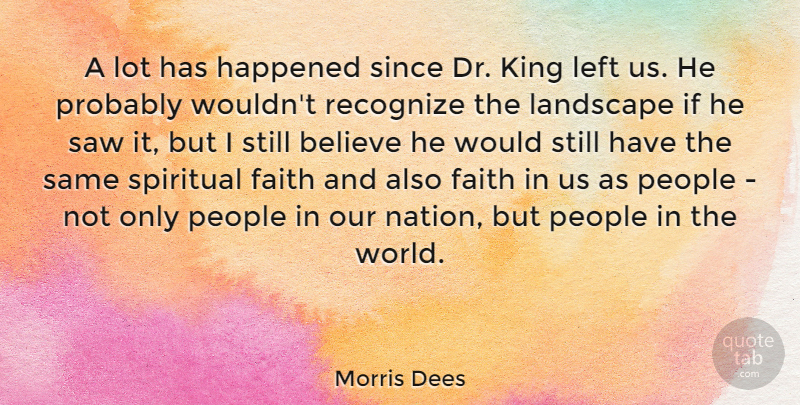 Morris Dees Quote About Believe, Faith, Happened, King, Landscape: A Lot Has Happened Since...