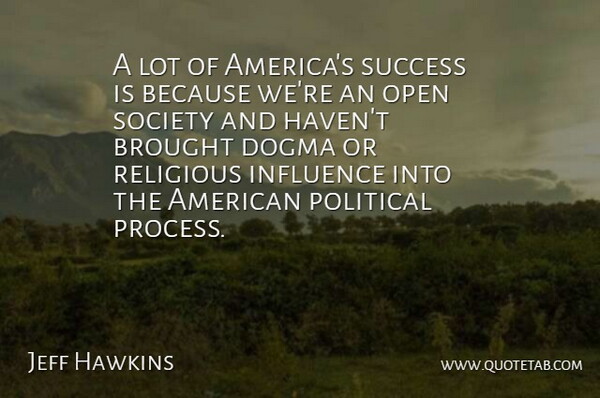 Jeff Hawkins Quote About Brought, Dogma, Influence, Open, Religious: A Lot Of Americas Success...