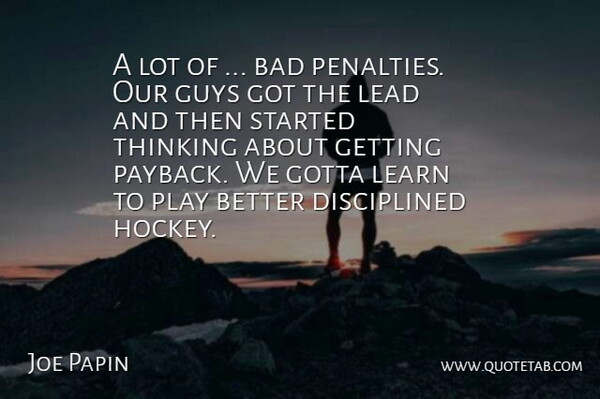 Joe Papin Quote About Bad, Gotta, Guys, Lead, Learn: A Lot Of Bad Penalties...