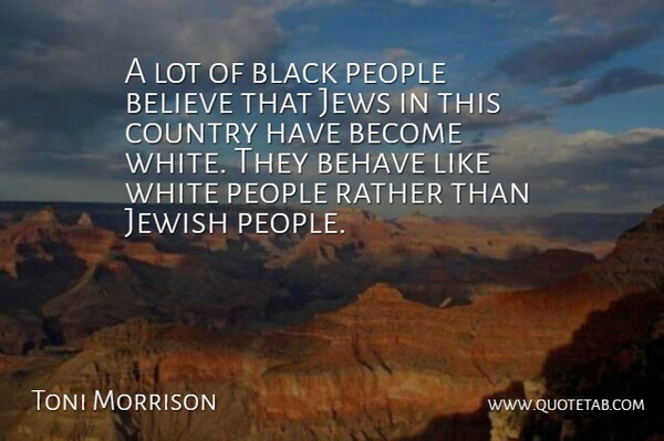Toni Morrison Quote About Country, Believe, White: A Lot Of Black People...