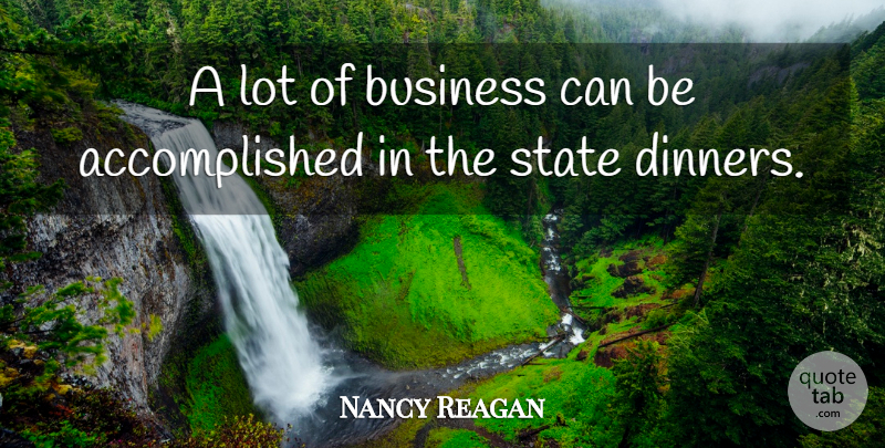 Nancy Reagan Quote About Dinner, States, Accomplished: A Lot Of Business Can...