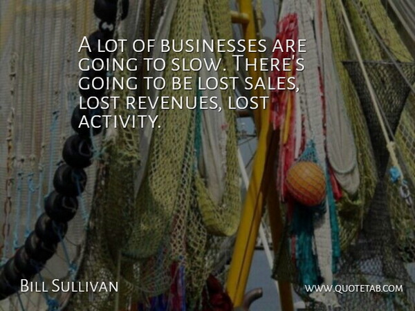 Bill Sullivan Quote About Businesses, Lost: A Lot Of Businesses Are...