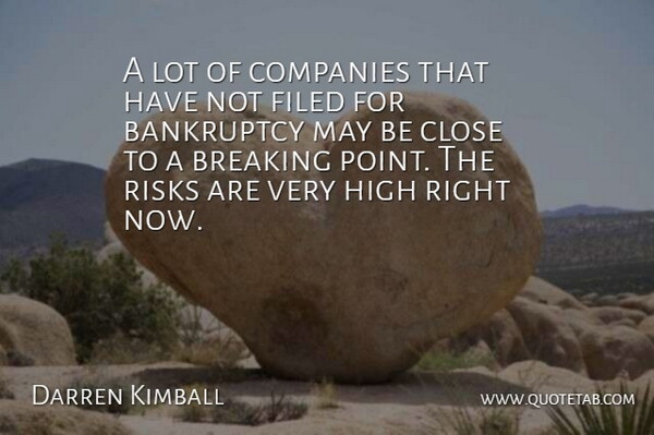 Darren Kimball Quote About Bankruptcy, Breaking, Close, Companies, High: A Lot Of Companies That...