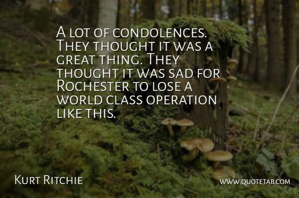 Kurt Ritchie Quote About Class, Great, Lose, Operation, Rochester: A Lot Of Condolences They...
