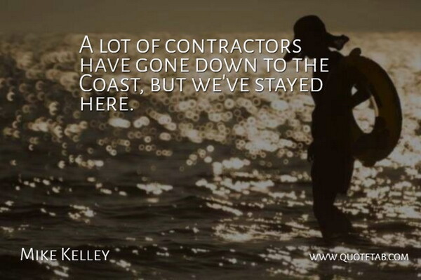 Mike Kelley Quote About Gone, Stayed: A Lot Of Contractors Have...