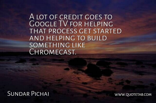 Sundar Pichai Quote About Build, Goes, Helping, Tv: A Lot Of Credit Goes...