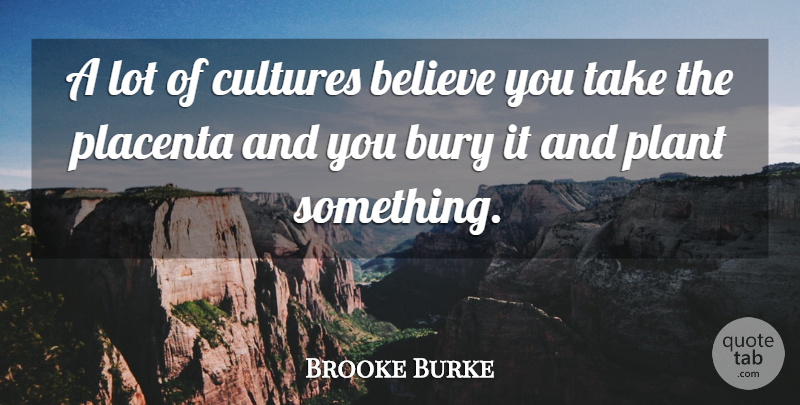 Brooke Burke Quote About Believe, Culture, Plant: A Lot Of Cultures Believe...