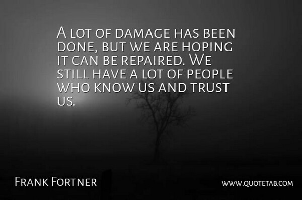 Frank Fortner Quote About Damage, Hoping, People, Trust: A Lot Of Damage Has...