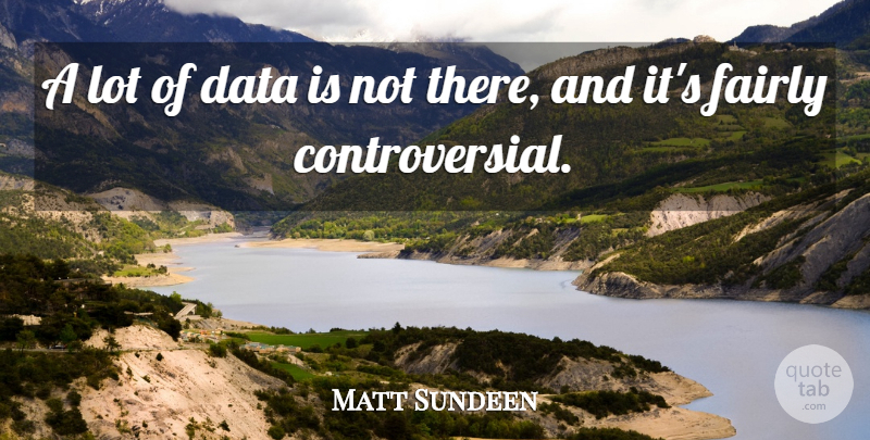 Matt Sundeen Quote About Data, Fairly: A Lot Of Data Is...