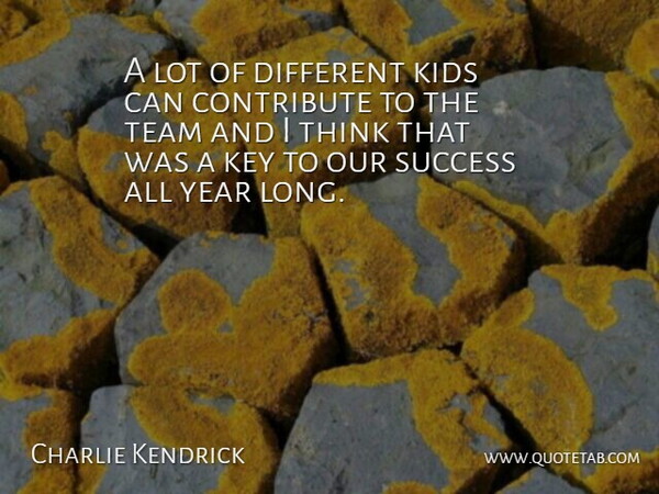 Charlie Kendrick Quote About Contribute, Key, Kids, Success, Team: A Lot Of Different Kids...