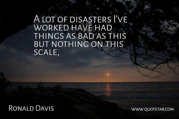 Ronald Davis Quote About Bad, Disaster, Disasters, Worked: A Lot Of Disasters Ive...