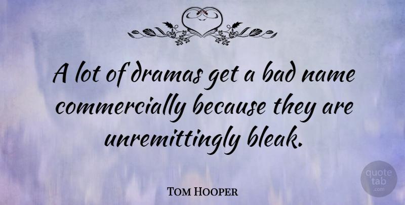 Tom Hooper Quote About Drama, Names, Bleak: A Lot Of Dramas Get...