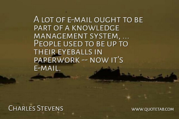 Charles Stevens Quote About Eyeballs, Knowledge, Management, Ought, Paperwork: A Lot Of E Mail...