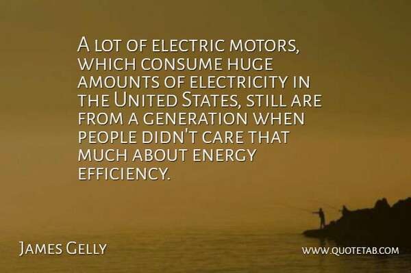 James Gelly Quote About Care, Consume, Electric, Electricity, Energy: A Lot Of Electric Motors...