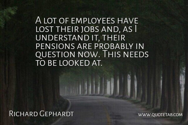 Richard Gephardt Quote About Employees, Jobs, Looked, Lost, Needs: A Lot Of Employees Have...
