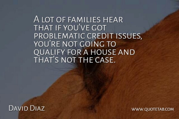 David Diaz Quote About Credit, Families, Hear, House, Qualify: A Lot Of Families Hear...