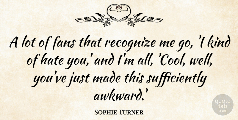 Sophie Turner Quote About Cool, Fans, Hate, Recognize: A Lot Of Fans That...