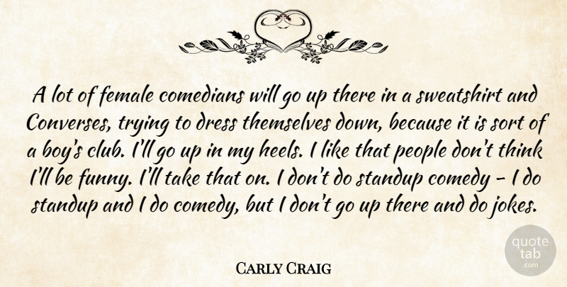Carly Craig Quote About Comedians, Female, Funny, People, Sort: A Lot Of Female Comedians...