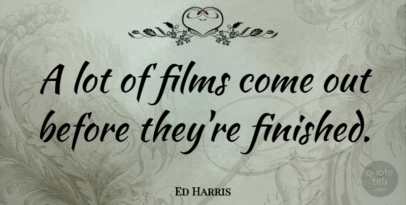 Ed Harris Quote About Film, Finished: A Lot Of Films Come...