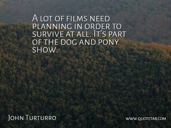 John Turturro Quote About Dog, Order, Ponies: A Lot Of Films Need...