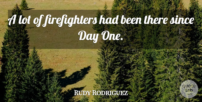 Rudy Rodriguez Quote About Since: A Lot Of Firefighters Had...