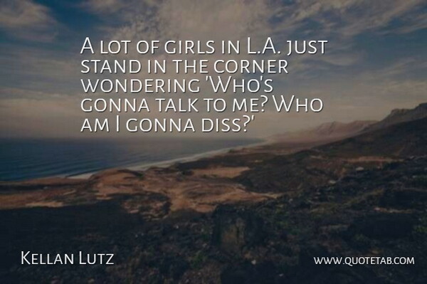 Kellan Lutz Quote About Corner, Girls, Gonna, Wondering: A Lot Of Girls In...