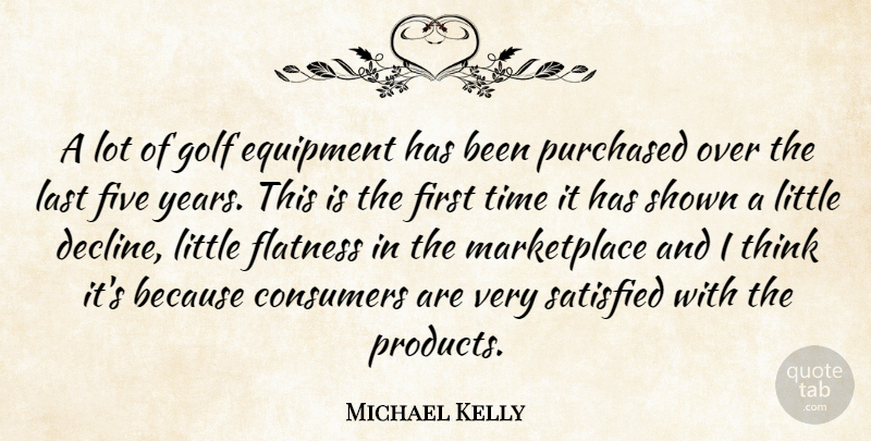 Michael Kelly Quote About Consumers, Equipment, Five, Golf, Last: A Lot Of Golf Equipment...