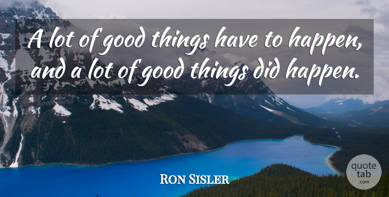 Ron Sisler Quote About Good: A Lot Of Good Things...