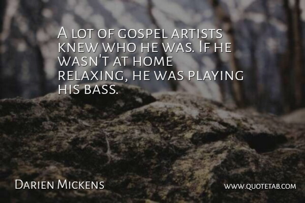 Darien Mickens Quote About Artists, Gospel, Home, Knew, Playing: A Lot Of Gospel Artists...