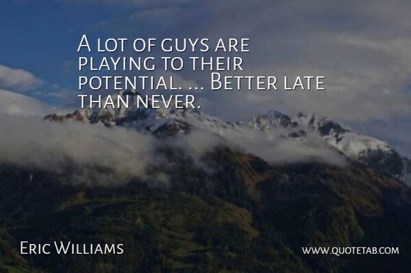 Eric Williams Quote About Guys, Late, Playing, Potential: A Lot Of Guys Are...