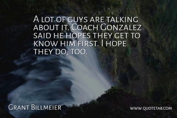 Grant Billmeier Quote About Coach, Guys, Hope, Hopes, Talking: A Lot Of Guys Are...