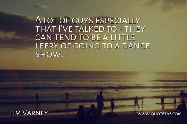 Tim Varney Quote About Dance, Guys, Talked, Tend: A Lot Of Guys Especially...