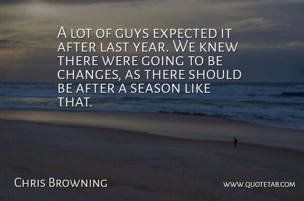 Chris Browning Quote About Expected, Guys, Knew, Last, Season: A Lot Of Guys Expected...