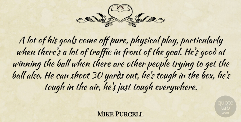 Mike Purcell Quote About Ball, Front, Goals, Good, People: A Lot Of His Goals...