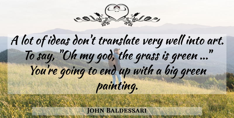 John Baldessari Quote About Art, Ideas, Green: A Lot Of Ideas Dont...