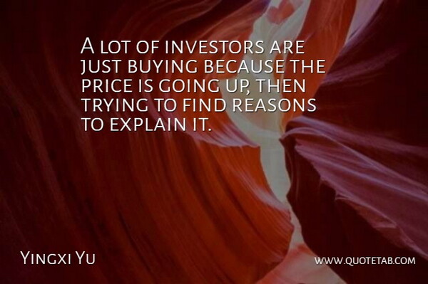 Yingxi Yu Quote About Buying, Explain, Investors, Price, Reasons: A Lot Of Investors Are...