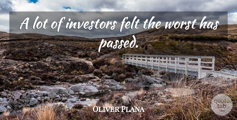 Oliver Plana Quote About Felt, Investors, Worst: A Lot Of Investors Felt...