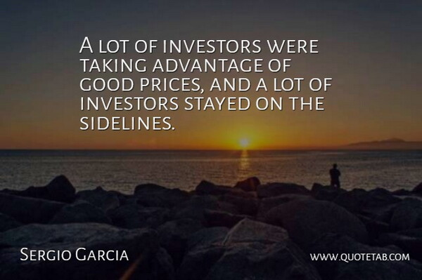 Sergio Garcia Quote About Advantage, Good, Investors, Stayed, Taking: A Lot Of Investors Were...