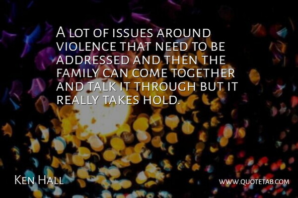 Ken Hall Quote About Family, Issues, Takes, Talk, Together: A Lot Of Issues Around...