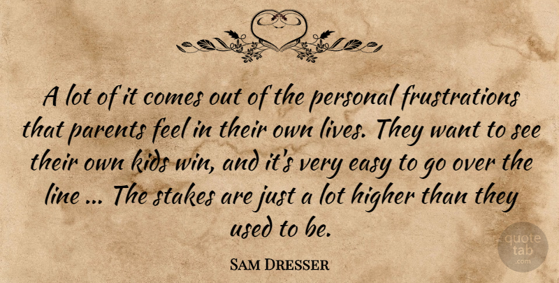 Sam Dresser Quote About Easy, Higher, Kids, Line, Parents: A Lot Of It Comes...