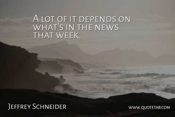 Jeffrey Schneider Quote About Depends, News: A Lot Of It Depends...