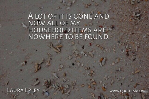 Laura Epley Quote About Gone, Household, Items, Nowhere: A Lot Of It Is...