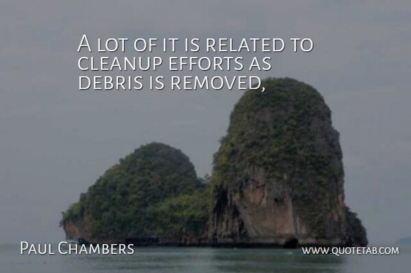 Paul Chambers Quote About Debris, Efforts, Related: A Lot Of It Is...