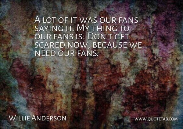 Willie Anderson Quote About Fans, Saying, Scared: A Lot Of It Was...