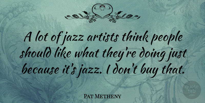 Pat Metheny Quote About People: A Lot Of Jazz Artists...