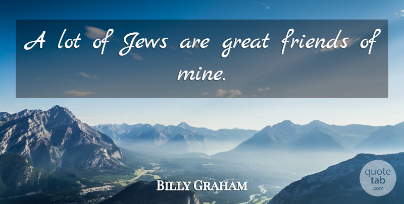 Billy Graham Quote About Great Friend, Jew, Mines: A Lot Of Jews Are...