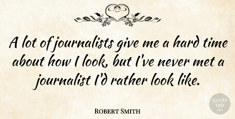 Robert Smith Quote About Hard Times, Giving, Looks: A Lot Of Journalists Give...